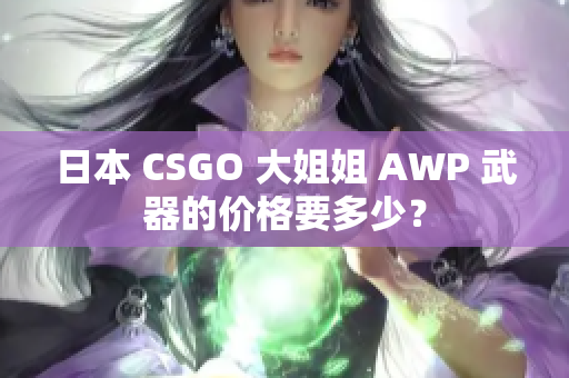 日本 CSGO 大姐姐 AWP 武器的价格要多少？