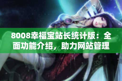 8008幸福宝站长统计版：全面功能介绍，助力网站管理优化