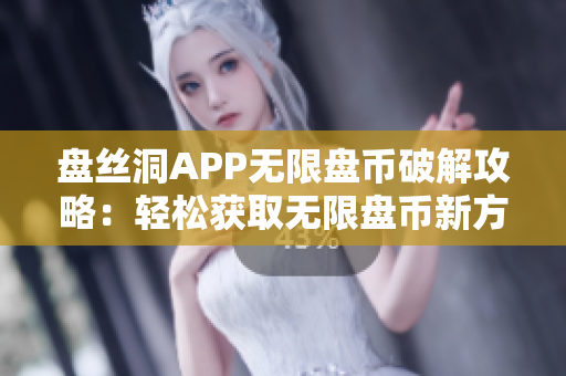 盘丝洞APP无限盘币破解攻略：轻松获取无限盘币新方法