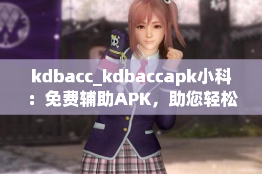 kdbacc_kdbaccapk小科：免费辅助APK，助您轻松应用管理