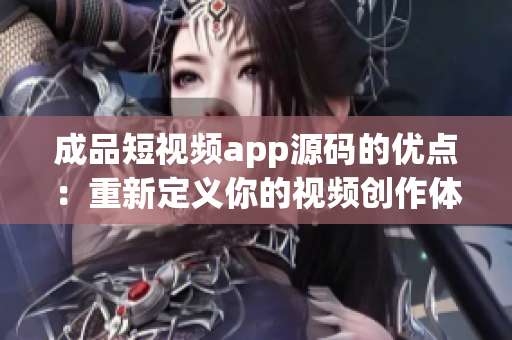 成品短视频app源码的优点：重新定义你的视频创作体验