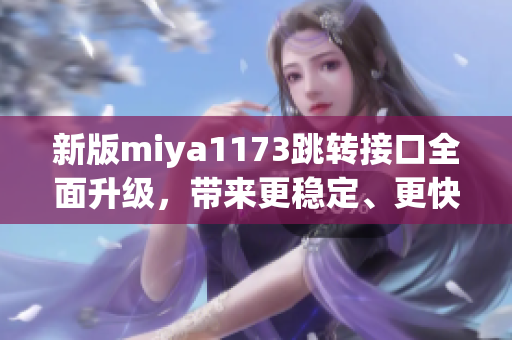 新版miya1173跳转接口全面升级，带来更稳定、更快速的服务体验