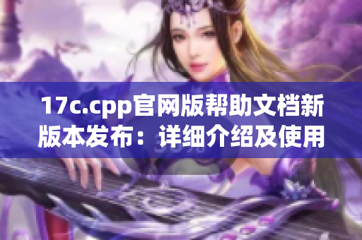 17c.cpp官网版帮助文档新版本发布：详细介绍及使用教程