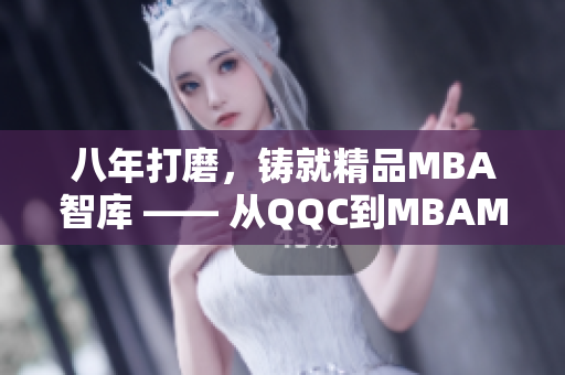 八年打磨，铸就精品MBA智库 —— 从QQC到MBAMBA，沉淀的智慧力量