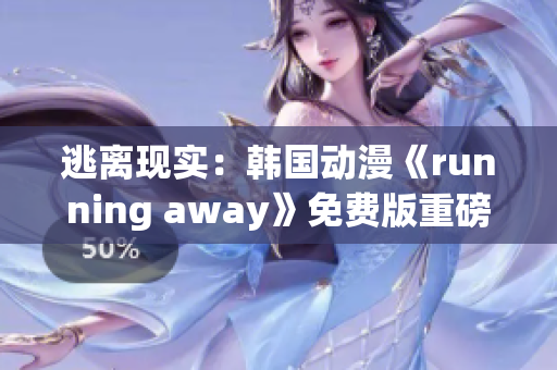 逃离现实：韩国动漫《running away》免费版重磅问世