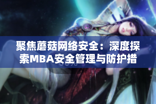 聚焦蘑菇网络安全：深度探索MBA安全管理与防护措施