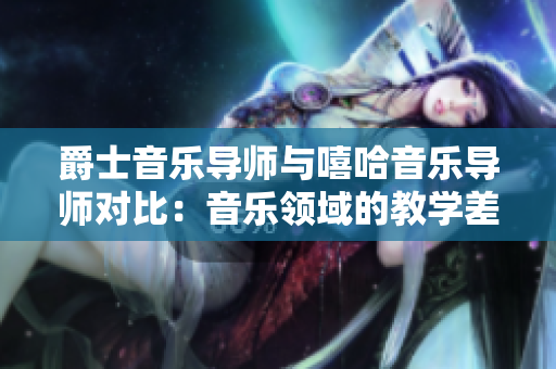 爵士音乐导师与嘻哈音乐导师对比：音乐领域的教学差异