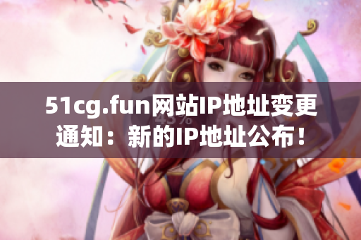 51cg.fun网站IP地址变更通知：新的IP地址公布！