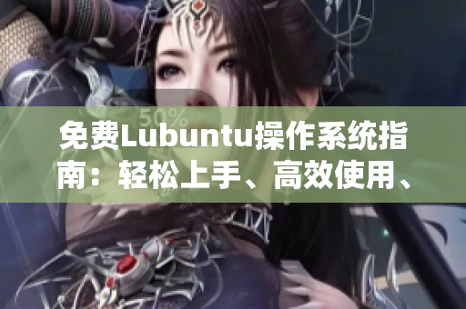 免费Lubuntu操作系统指南：轻松上手、高效使用、详尽导航