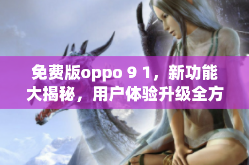 免费版oppo 9 1，新功能大揭秘，用户体验升级全方位报道