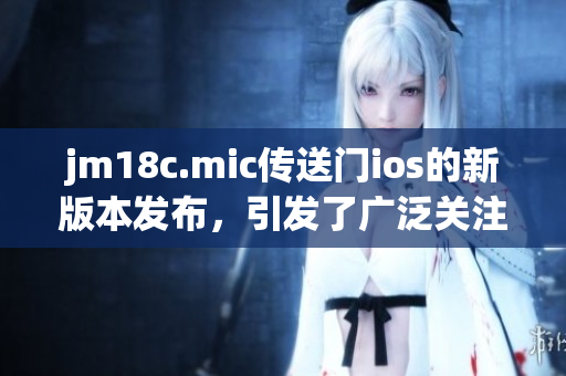 jm18c.mic传送门ios的新版本发布，引发了广泛关注。