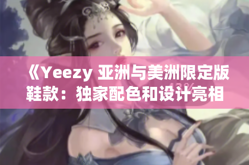 《Yeezy 亚洲与美洲限定版鞋款：独家配色和设计亮相》