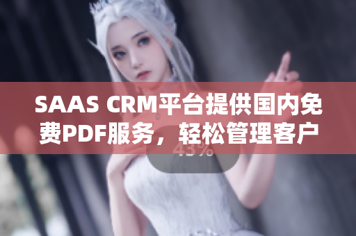 SAAS CRM平台提供国内免费PDF服务，轻松管理客户关系