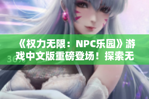 《权力无限：NPC乐园》游戏中文版重磅登场！探索无限可能，领略丰富人物生活！