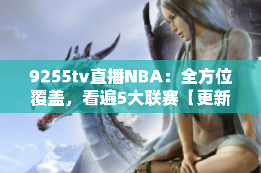 9255tv直播NBA：全方位覆盖，看遍5大联赛【更新】