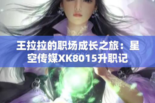 王拉拉的职场成长之旅：星空传媒XK8015升职记