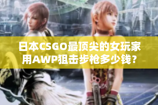 日本CSGO最顶尖的女玩家用AWP狙击步枪多少钱？