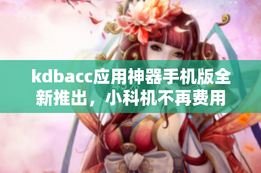 kdbacc应用神器手机版全新推出，小科机不再费用