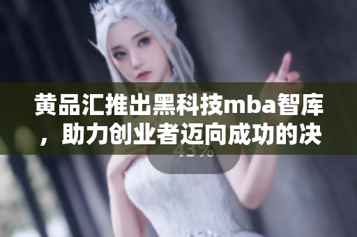 黄品汇推出黑科技mba智库，助力创业者迈向成功的决策智慧