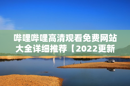 哔哩哔哩高清观看免费网站大全详细推荐【2022更新】