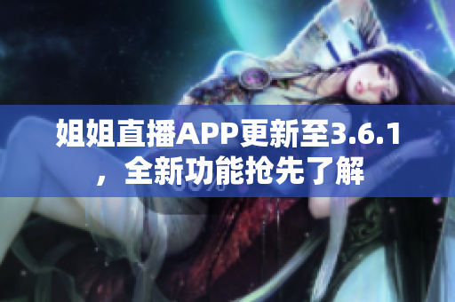 姐姐直播APP更新至3.6.1，全新功能抢先了解