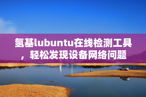 氢基lubuntu在线检测工具，轻松发现设备网络问题