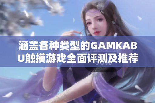 涵盖各种类型的GAMKABU触摸游戏全面评测及推荐【2021最新版】