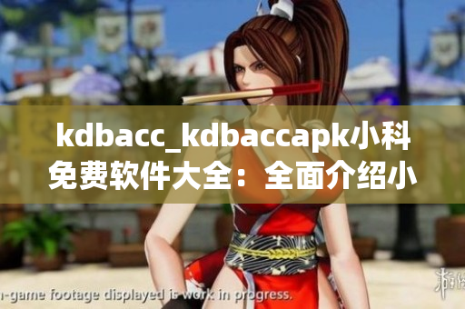 kdbacc_kdbaccapk小科免费软件大全：全面介绍小科免费软件优势特色