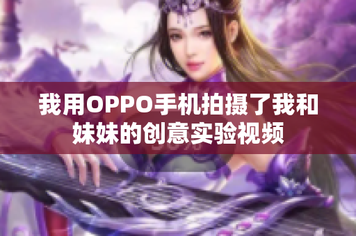 我用OPPO手机拍摄了我和妹妹的创意实验视频