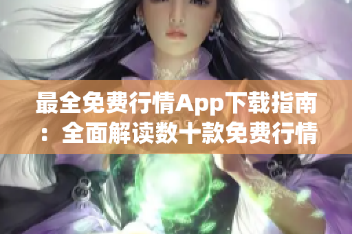 最全免费行情App下载指南：全面解读数十款免费行情App，让你轻松获取各类行情资讯