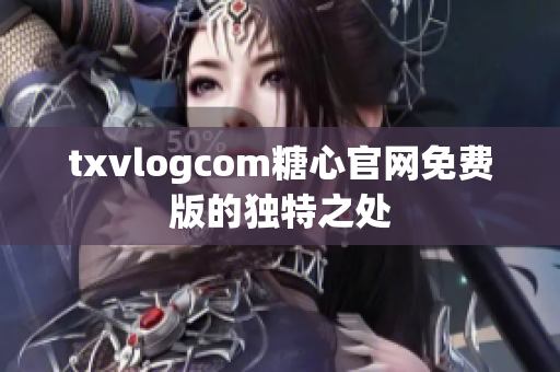 txvlogcom糖心官网免费版的独特之处