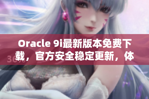 Oracle 9i最新版本免费下载，官方安全稳定更新，体验高效数据库管理系统