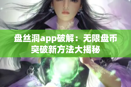 盘丝洞app破解：无限盘币突破新方法大揭秘