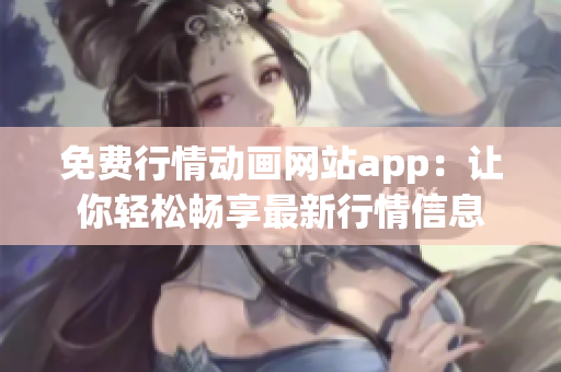 免费行情动画网站app：让你轻松畅享最新行情信息