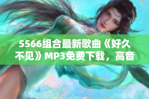 5566组合最新歌曲《好久不见》MP3免费下载，高音质音乐资源分享