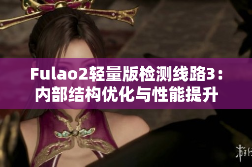 Fulao2轻量版检测线路3：内部结构优化与性能提升