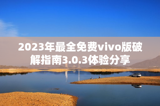 2023年最全免费vivo版破解指南3.0.3体验分享