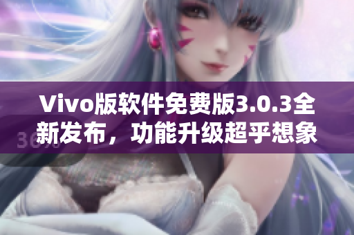 Vivo版软件免费版3.0.3全新发布，功能升级超乎想象