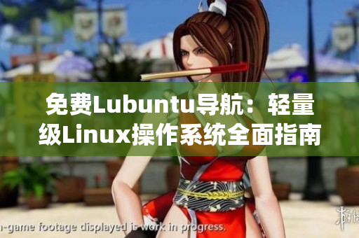 免费Lubuntu导航：轻量级Linux操作系统全面指南及使用技巧