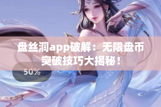 盘丝洞app破解：无限盘币突破技巧大揭秘！