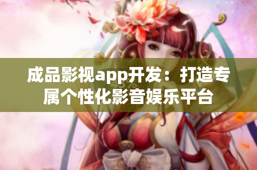 成品影视app开发：打造专属个性化影音娱乐平台