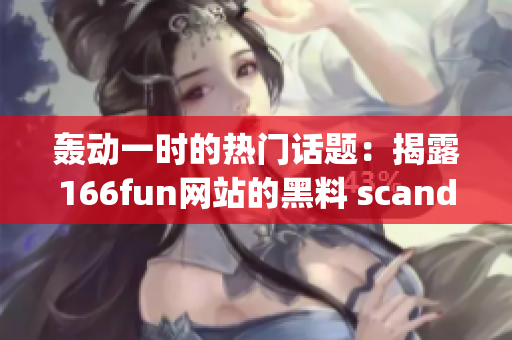 轰动一时的热门话题：揭露166fun网站的黑料 scandal & 爆料!