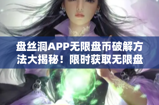 盘丝洞APP无限盘币破解方法大揭秘！限时获取无限盘币的详细教程！