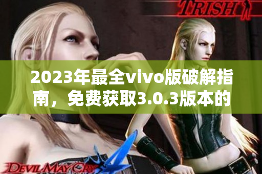 2023年最全vivo版破解指南，免费获取3.0.3版本的破解方法