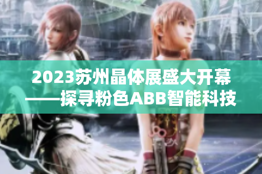 2023苏州晶体展盛大开幕——探寻粉色ABB智能科技的魅力