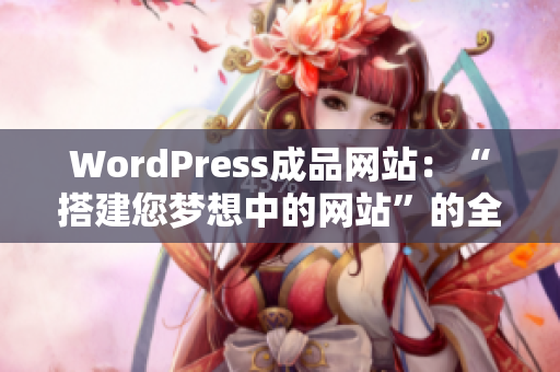 WordPress成品网站：“搭建您梦想中的网站”的全面指南