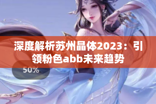 深度解析苏州晶体2023：引领粉色abb未来趋势