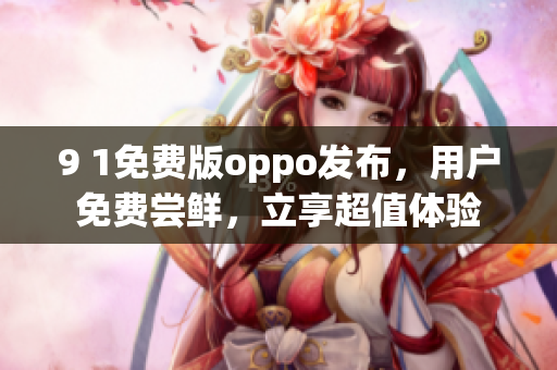 9 1免费版oppo发布，用户免费尝鲜，立享超值体验