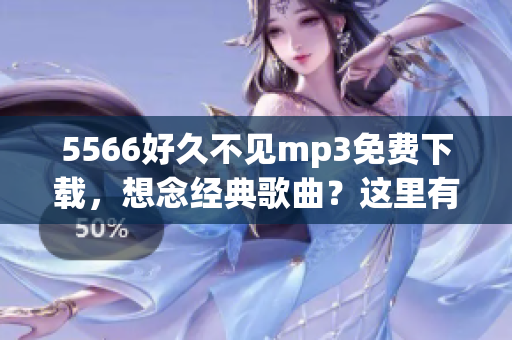 5566好久不见mp3免费下载，想念经典歌曲？这里有最新资源分享