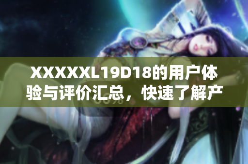 XXXXXL19D18的用户体验与评价汇总，快速了解产品优缺点